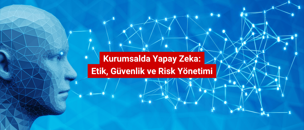 Kurumsalda Yapay Zeka Etik, Güvenlik ve Risk Yönetimi